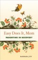 Go to record Easy does it, mom : parenting in recovery