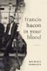 Go to record Francis Bacon in your blood : a memoir