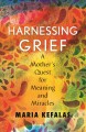 Go to record Harnessing grief : a mother's quest for meaning and miracles
