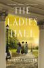 Go to record The Ladies Hall: A Novel of Three Women Who Refused to Be ...