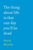 Go to record The thing about life is that one day you'll be dead